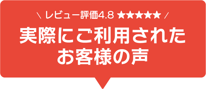 レビュー評価4.8 実際にご利用されたお客様の声