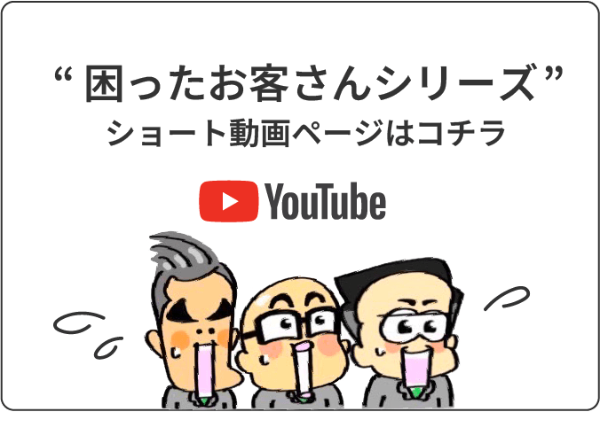 困ったお客さんシリーズ　ショート動画ページはコチラ